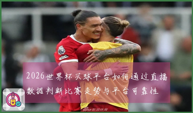 2026世界杯买球平台如何通过直播数据判断比赛走势与平台可靠性