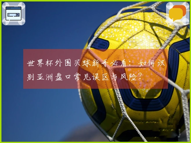 世界杯外围买球新手必看：如何识别亚洲盘口常见误区与风险？