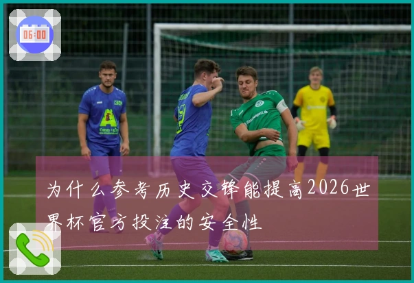 为什么参考历史交锋能提高2026世界杯官方投注的安全性