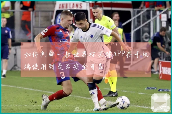 如何判断一款世界杯买球APP在手机端使用时是否安全可靠