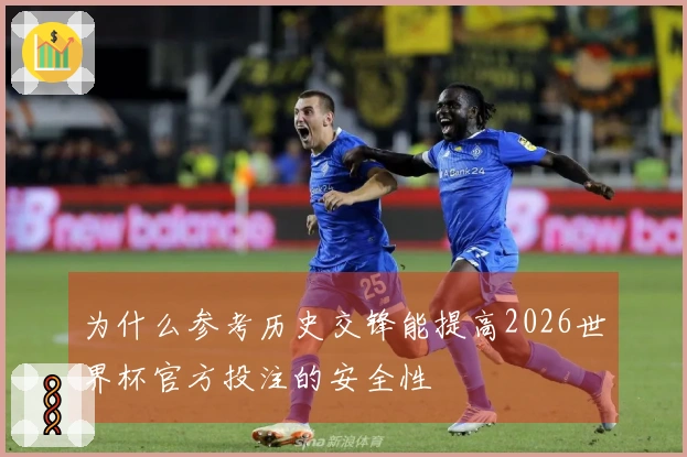 为什么参考历史交锋能提高2026世界杯官方投注的安全性