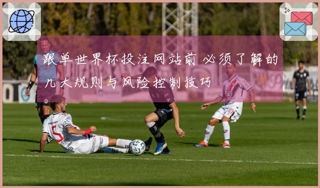 跟单世界杯投注网站前 必须了解的几大规则与风险控制技巧